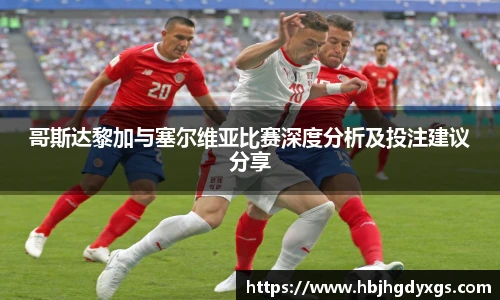 哥斯达黎加与塞尔维亚比赛深度分析及投注建议分享