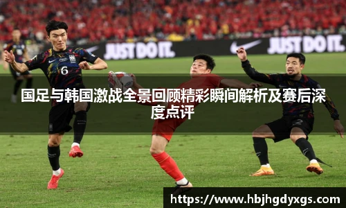红桃国际官网国足与韩国激战全景回顾精彩瞬间解析及赛后深度点评