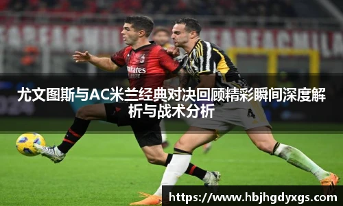 尤文图斯与AC米兰经典对决回顾精彩瞬间深度解析与战术分析